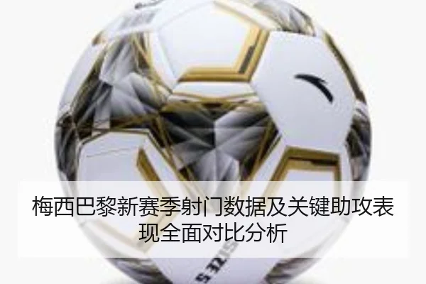 梅西巴黎新赛季射门数据及关键助攻表现全面对比分析