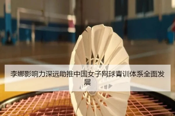 李娜影响力深远助推中国女子网球青训体系全面发展
